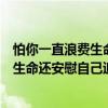 怕你一直浪費生命還安慰自己追求穩(wěn)定（關(guān)于怕你一直浪費生命還安慰自己追求穩(wěn)定介紹）