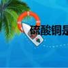 硫酸銅是什么顏色（硫酸銅介紹）