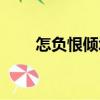 怎負(fù)恨傾城（關(guān)于怎負(fù)恨傾城介紹）