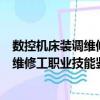 數(shù)控機(jī)床裝調(diào)維修工職業(yè)技能鑒定指南（關(guān)于數(shù)控機(jī)床裝調(diào)維修工職業(yè)技能鑒定指南簡介）