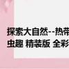 探索大自然--熱帶蟲趣 精裝版 全彩（關(guān)于探索大自然--熱帶蟲趣 精裝版 全彩簡介）