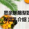 思親膚酪梨致潤保濕乳（關(guān)于思親膚酪梨致潤保濕乳介紹）