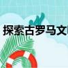 探索古羅馬文明（關(guān)于探索古羅馬文明簡介）