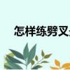 怎樣練劈叉最有效（練劈叉的方法介紹）