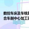 數(shù)控車床及車銑復(fù)合車削中心加工（關(guān)于數(shù)控車床及車銑復(fù)合車削中心加工簡介）