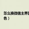 怎么換微信主界面的白色（如何將微信主界面顏色設(shè)置為白色）