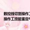 數(shù)控線切割操作工技能鑒定考核培訓教程（關于數(shù)控線切割操作工技能鑒定考核培訓教程簡介）