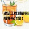 建筑工程測(cè)量實(shí)訓(xùn)項(xiàng)目指導(dǎo)書（關(guān)于建筑工程測(cè)量實(shí)訓(xùn)項(xiàng)目指導(dǎo)書介紹）