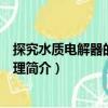 探究水質(zhì)電解器的工作原理（關(guān)于探究水質(zhì)電解器的工作原理簡(jiǎn)介）