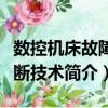 數(shù)控機(jī)床故障診斷技術(shù)（關(guān)于數(shù)控機(jī)床故障診斷技術(shù)簡介）