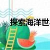 探索海洋世界（關(guān)于探索海洋世界簡介）