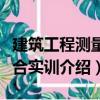 建筑工程測量綜合實(shí)訓(xùn)（關(guān)于建筑工程測量綜合實(shí)訓(xùn)介紹）