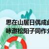 思在山居日偶成此詠邀松陽子同作（關(guān)于思在山居日偶成此詠邀松陽子同作介紹）