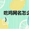 吃雞網(wǎng)名怎么改名字（吃雞網(wǎng)名改名字的步驟）