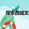 探索西域文明（關(guān)于探索西域文明簡(jiǎn)介）