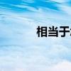 相當(dāng)于怎么造句（相當(dāng)于解釋）