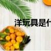 洋玩具是什么梗（洋玩具是什么意思）