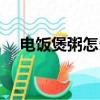電飯煲粥怎么煮（如何用電飯煲煮白粥）
