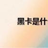 黑卡是什么（傳說中的黑卡是什么）