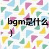 bgm是什么意思網(wǎng)絡(luò)用語（bgm的意思介紹）