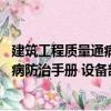 建筑工程質(zhì)量通病防治手冊 設(shè)備部分（關(guān)于建筑工程質(zhì)量通病防治手冊 設(shè)備部分介紹）