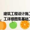 建筑工程設(shè)計(jì)施工詳細(xì)圖集基礎(chǔ)工程（關(guān)于建筑工程設(shè)計(jì)施工詳細(xì)圖集基礎(chǔ)工程介紹）