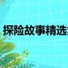 探險(xiǎn)故事精選集（關(guān)于探險(xiǎn)故事精選集簡(jiǎn)介）