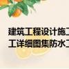 建筑工程設計施工詳細圖集防水工程（關于建筑工程設計施工詳細圖集防水工程介紹）