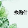 換購什么意思（怎么理解換購）