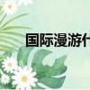國(guó)際漫游什么意思（國(guó)際漫游的意思）