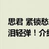 思君 緊鎖愁眉淚輕彈！（關(guān)于思君 緊鎖愁眉淚輕彈！介紹）