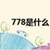 778是什么（網(wǎng)絡(luò)語(yǔ)778的意思是什么）