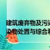 建筑廢棄物及污染物處置與綜合利用（關(guān)于建筑廢棄物及污染物處置與綜合利用介紹）