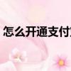 怎么開(kāi)通支付寶賬戶（如何開(kāi)通支付寶賬戶）