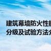 建筑幕墻防火性能分級及試驗方法（關(guān)于建筑幕墻防火性能分級及試驗方法介紹）
