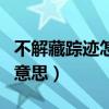 不解藏蹤跡怎么解釋（如何理解不解藏蹤跡的意思）