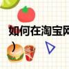 如何在淘寶網買東西（在淘寶網買東西的教程）
