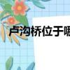 盧溝橋位于哪里（關(guān)于盧溝橋的位置介紹）