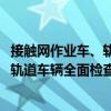 接觸網(wǎng)作業(yè)車、軌道車輛全面檢查程序（關(guān)于接觸網(wǎng)作業(yè)車、軌道車輛全面檢查程序簡介）