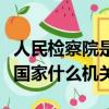 人民檢察院是我國(guó)的什么機(jī)關(guān)（人民檢察院是國(guó)家什么機(jī)關(guān)）