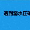 遇到溺水正確的自救方法是（如何防溺水）