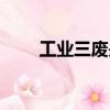 工業(yè)三廢是指（工業(yè)三廢是指什么）