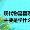 現(xiàn)代物流管理專業(yè)學(xué)什么（現(xiàn)代物流管理專業(yè)主要是學(xué)什么）