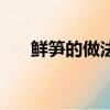 鮮筍的做法大全家常（做鮮筍的方法）