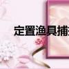 定置漁具捕撈（關(guān)于定置漁具捕撈介紹）