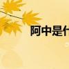 阿中是什么意思（為什么叫阿中）