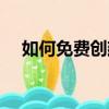 如何免費(fèi)創(chuàng)建網(wǎng)站（免費(fèi)創(chuàng)建網(wǎng)站步驟）