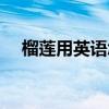 榴蓮用英語怎么說（榴蓮的英語是什么）
