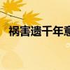 禍害遺千年意思（禍害遺千年是什么意思）