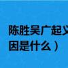 陳勝吳廣起義失敗原因（陳勝吳廣起義失敗原因是什么）